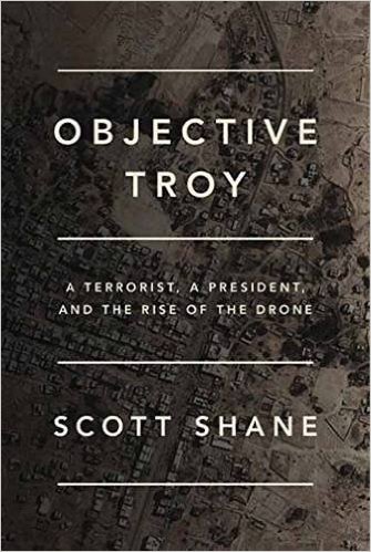 "Objective Troy: A Terrorist, a President, and the Rise of the Drone" by Scott Shane