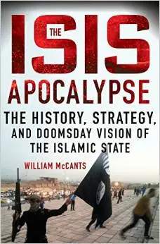 "The ISIS Apocalypse: The History, Strategy, and Doomsday Vision of the Islamic State" by William McCants
